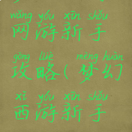 梦幻西游网游新手攻略(梦幻西游新手攻略)