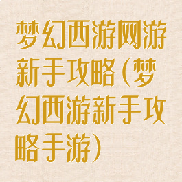 梦幻西游网游新手攻略(梦幻西游新手攻略手游)