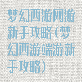 梦幻西游网游新手攻略(梦幻西游端游新手攻略)