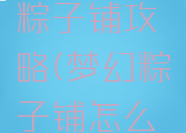 梦幻西游粽子铺攻略(梦幻粽子铺怎么玩)