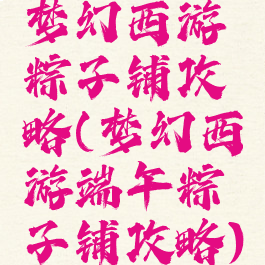 梦幻西游粽子铺攻略(梦幻西游端午粽子铺攻略)