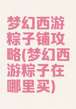 梦幻西游粽子铺攻略(梦幻西游粽子在哪里买)