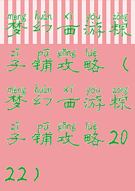 梦幻西游粽子铺攻略(梦幻西游粽子铺攻略2022)