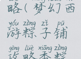 梦幻西游粽子铺攻略(梦幻西游粽子铺攻略香粽取出来了怎么卖)