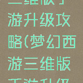 梦幻西游三维版手游升级攻略(梦幻西游三维版手游升级攻略图)