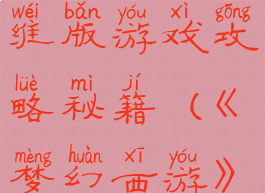 梦幻西游三维版游戏攻略秘籍(《梦幻西游》三维版)