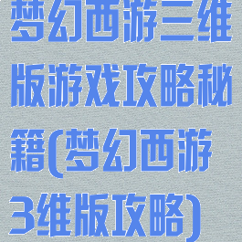 梦幻西游三维版游戏攻略秘籍(梦幻西游3维版攻略)