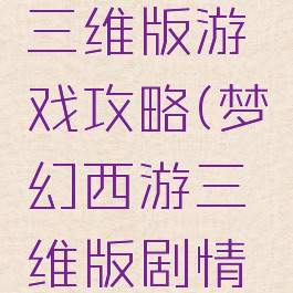 梦幻西游三维版游戏攻略(梦幻西游三维版剧情攻略)