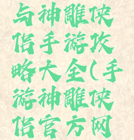 梦幻西游与神雕侠侣手游攻略大全(手游神雕侠侣官方网站)