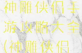 梦幻西游与神雕侠侣手游攻略大全(神雕侠侣手游)