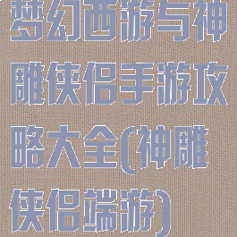 梦幻西游与神雕侠侣手游攻略大全(神雕侠侣端游)