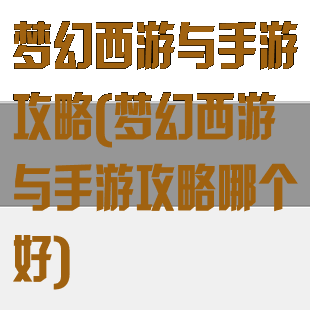 梦幻西游与手游攻略(梦幻西游与手游攻略哪个好)