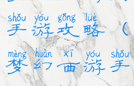 梦幻西游与手游攻略(梦幻西游手游攻略2021)