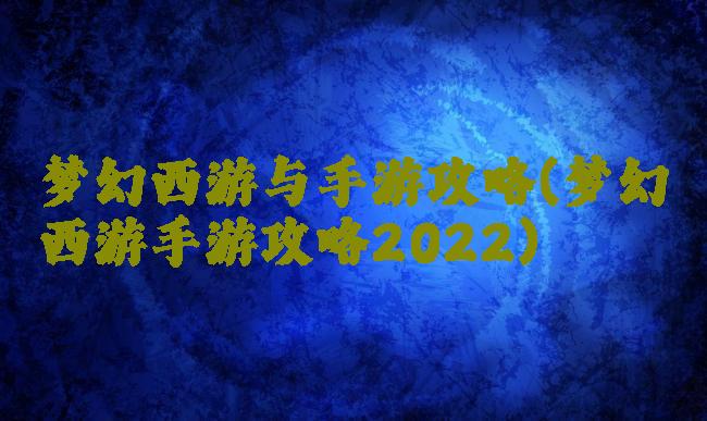 梦幻西游与手游攻略(梦幻西游手游攻略2022)