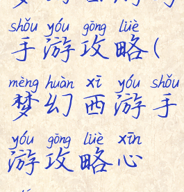 梦幻西游与手游攻略(梦幻西游手游攻略心得)