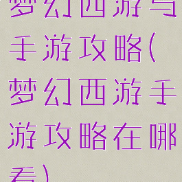 梦幻西游与手游攻略(梦幻西游手游攻略在哪看)