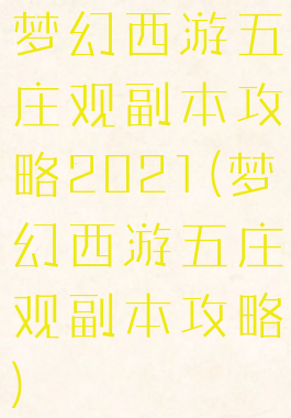 梦幻西游五庄观副本攻略2021(梦幻西游五庄观副本攻略)