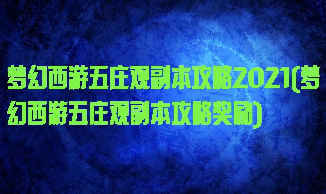 梦幻西游五庄观副本攻略2021(梦幻西游五庄观副本攻略奖励)