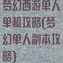 梦幻西游单人单机攻略(梦幻单人副本攻略)