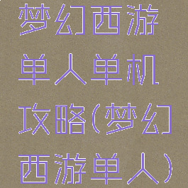 梦幻西游单人单机攻略(梦幻西游单人)