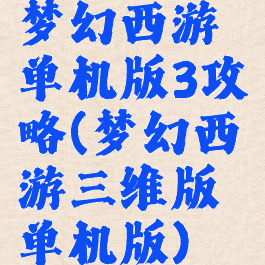 梦幻西游单机版3攻略(梦幻西游三维版单机版)