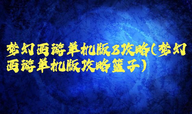 梦幻西游单机版3攻略(梦幻西游单机版攻略篮子)