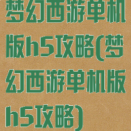 梦幻西游单机版h5攻略(梦幻西游单机版h5攻略)