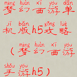 梦幻西游单机版h5攻略(梦幻西游手游h5)