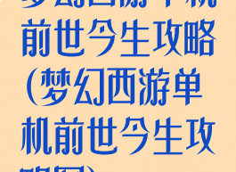 梦幻西游单机前世今生攻略(梦幻西游单机前世今生攻略图)