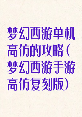 梦幻西游单机高仿的攻略(梦幻西游手游高仿复刻版)