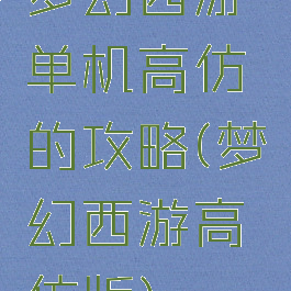 梦幻西游单机高仿的攻略(梦幻西游高仿版)