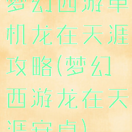 梦幻西游单机龙在天涯攻略(梦幻西游龙在天涯安卓)