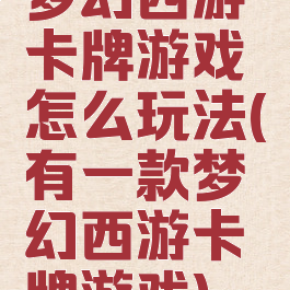 梦幻西游卡牌游戏怎么玩法(有一款梦幻西游卡牌游戏)