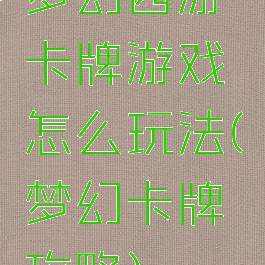 梦幻西游卡牌游戏怎么玩法(梦幻卡牌攻略)