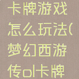 梦幻西游卡牌游戏怎么玩法(梦幻西游传ol卡牌游戏)