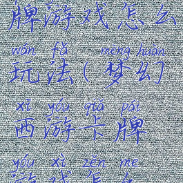 梦幻西游卡牌游戏怎么玩法(梦幻西游卡牌游戏怎么玩法教学)