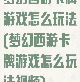 梦幻西游卡牌游戏怎么玩法(梦幻西游卡牌游戏怎么玩法视频)