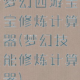 梦幻西游宝宝修炼计算器(梦幻技能修炼计算器)