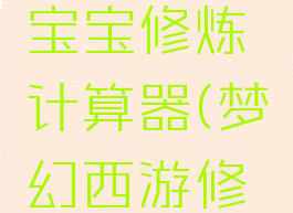 梦幻西游宝宝修炼计算器(梦幻西游修为计算器)