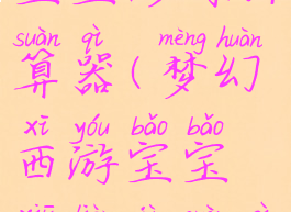 梦幻西游宝宝修炼计算器(梦幻西游宝宝修炼计算器炼计算器)