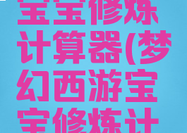 梦幻西游宝宝修炼计算器(梦幻西游宝宝修炼计算花费表)