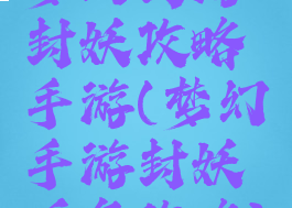 梦幻西游封妖攻略手游(梦幻手游封妖任务攻略)