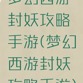 梦幻西游封妖攻略手游(梦幻西游封妖攻略手游)