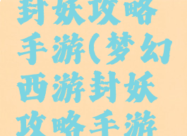 梦幻西游封妖攻略手游(梦幻西游封妖攻略手游官网)