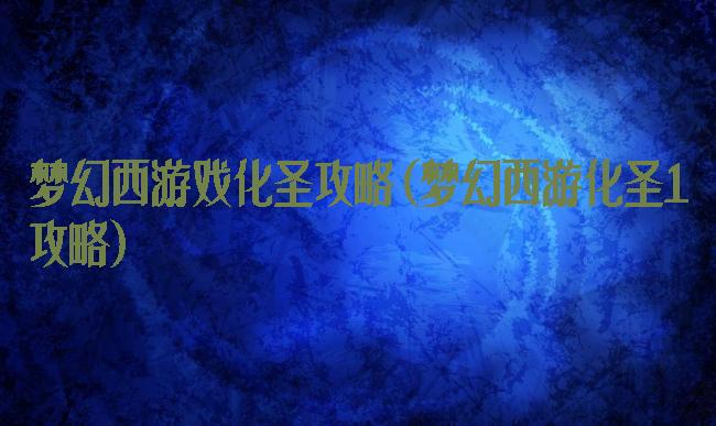 梦幻西游戏化圣攻略(梦幻西游化圣1攻略)