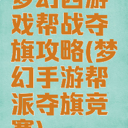 梦幻西游戏帮战夺旗攻略(梦幻手游帮派夺旗竞赛)