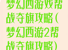 梦幻西游戏帮战夺旗攻略(梦幻西游2帮战夺旗攻略)