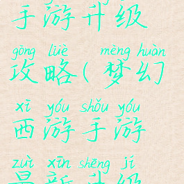 梦幻西游手手游升级攻略(梦幻西游手游最新升级攻略)
