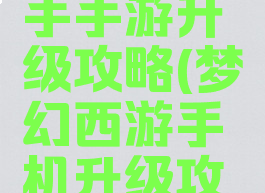 梦幻西游手手游升级攻略(梦幻西游手机升级攻略)