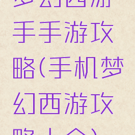 梦幻西游手手游攻略(手机梦幻西游攻略大全)